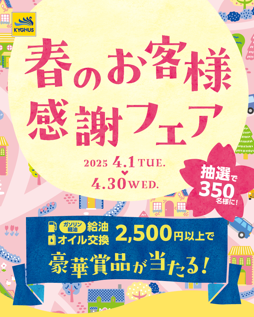 キグナス春のお客様感謝フェア　2025年4月1日（火）〜4月30日（水）給油、オイル交換2,500円以上で豪華賞品が抽選で350名様に当たる！
